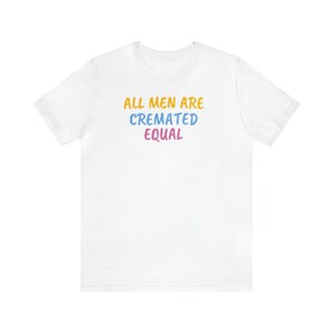 All Men Are Cremated Equal  - dark humour - funny T-shirt  - mens womens Unisex Jersey Short Sleeve Tee