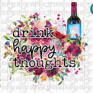 Drink Happy Thoughts, Funny Wine PNG, Floral Watercolor PNG, Tshirt Design, Funny Wine Sublimation, Wine PNG, Southern Png, Wine Drinking