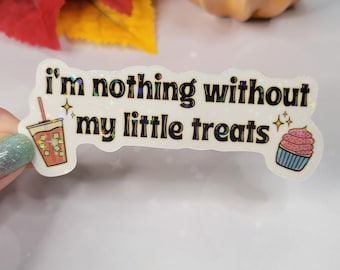 I'm Nothing Without My Little Treats Sticker Meme Tiktok Millennial Funny Iced Coffee Yourself Hilarious Water Bottle Laptop Cute Proof GenZ
