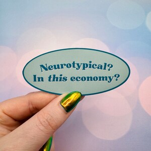 May include: A light blue oval sticker with the text "Neurotypical? In this economy?" in dark blue text.