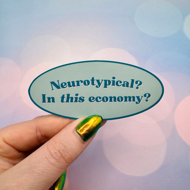 May include: A light blue oval sticker with the text "Neurotypical? In this economy?" in dark blue text.