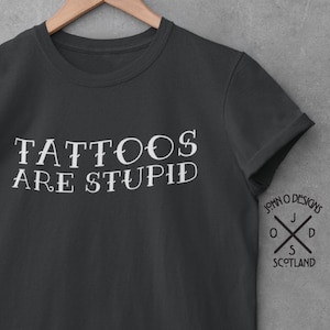 Sarcastic Tattoo T-Shirt: "Tattoos Are Stupid" Unisex Tee