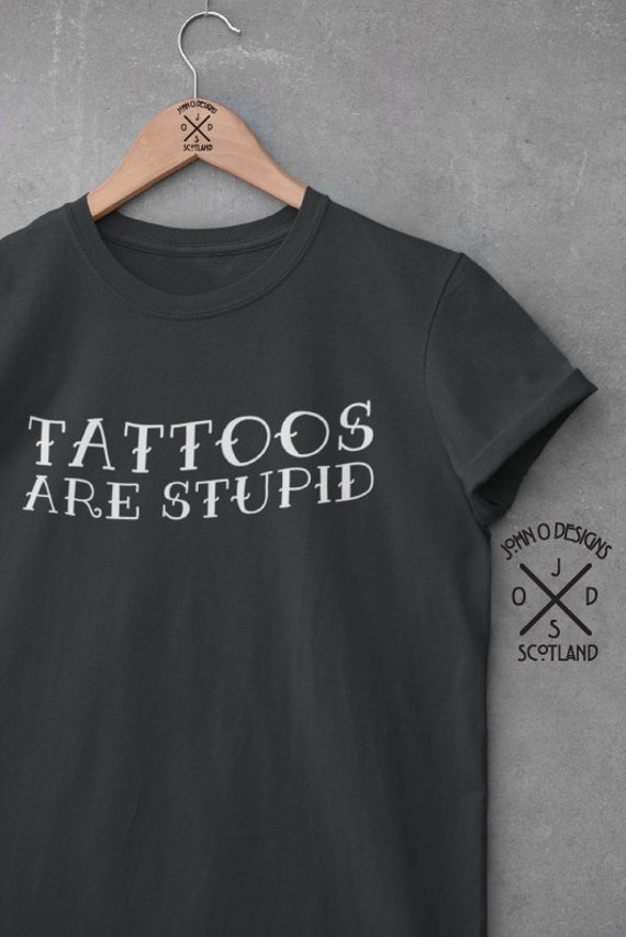 Sarcastic Tattoo T-Shirt: "Tattoos Are Stupid" Unisex Tee