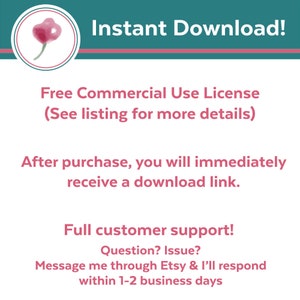 May include: A teal blue and pink graphic with the text "Instant Download!" and "Free Commercial Use License (See listing for more details)". The graphic also includes the text "After purchase, you will immediately receive a download link." and "Full customer support! Question? Issue? Message me through Etsy & I'll respond within 1-2 business days".