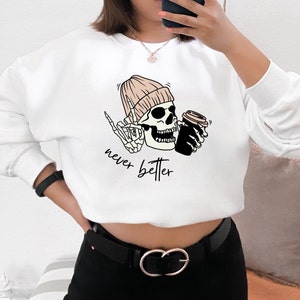 Never Better Skeleton Sweater. Funny Skull Sweatshirt. Trendy Crewneck. Gift Idea. Unisex. Coffee Lover. Rock On. Halloween. Comfy Sweater.