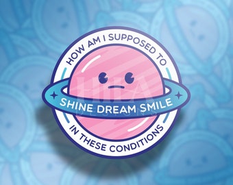 May include: A blue and pink cartoon planet with a sad face and a ring around it. The planet is inside a circle with the text "How am I supposed to shine dream smile in these conditions".