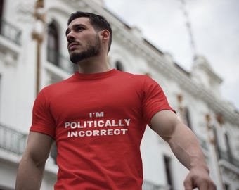 I'm Politically Incorrect T-Shirt: Funny Statement Tee, Rebel Attitude