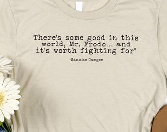 Lord of the Rings Shirt:  Samwise Gamgee Quote - There’s Some Good in this World