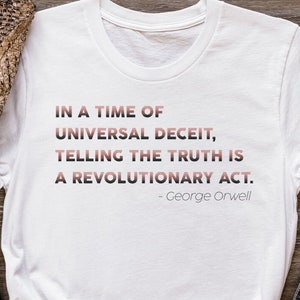 In A Time Of Universal Deceit, Telling The Truth Is A Revolutionary Act Shirt, George Orwell T Shirt, Dystopian Novel Tee