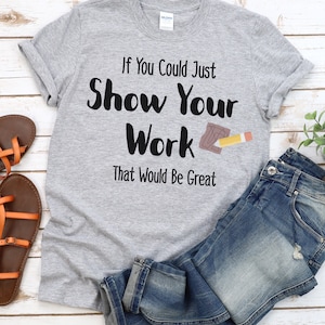 Math Teacher Shirt, Algebra Teacher Tee, Math Teacher Gift, Show Your Work T-Shirt, Calculus Teacher Tee,Teacher Gift,Teacher Appreciation