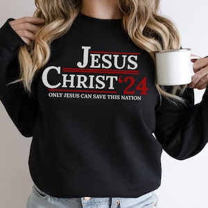 Jesus Christ ‘24:  Only Jesus Can Save This Nation Sweatshirt, Christian Political Crewneck Sweatshirt