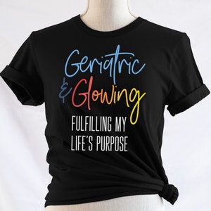 Geriatric and Glowing Fulfilling My Life’s Purpose Shirt