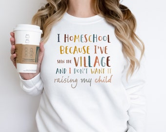 I Homeschool Because I’ve Seen The Village And I Don’t Want It Raising My Child Sweatshirt, Homeschool Mom Crewneck Sweater