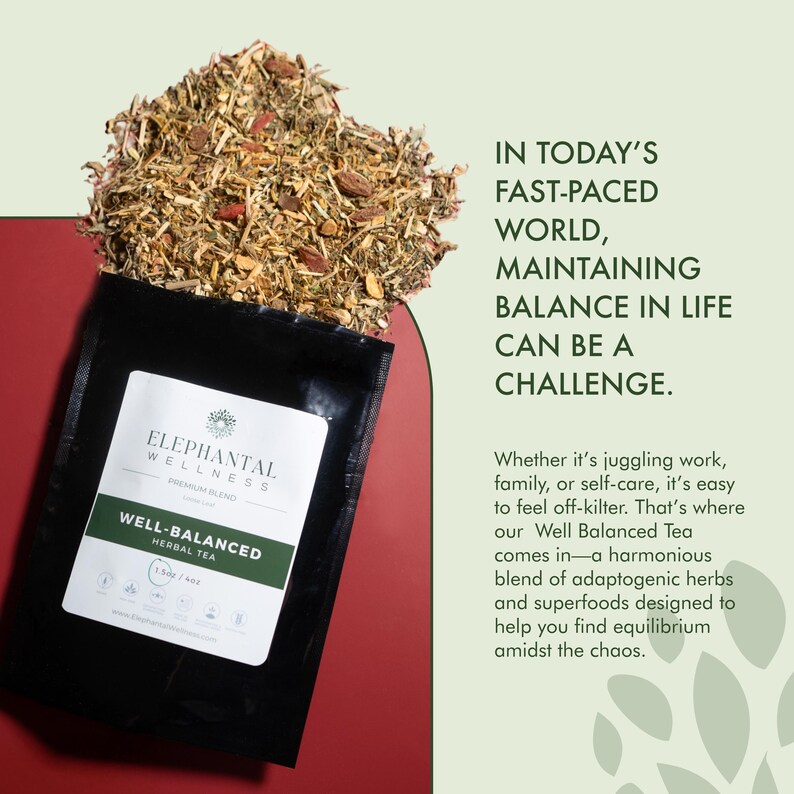 May include: A black pouch with a label that reads "Elephantal Wellness Premium Blend Well-Balanced Herbal Tea" and a picture of a green leaf with a white circle around it. The pouch is filled with a blend of dried herbs and spices. The text "IN TODAY'S FAST-PACED WORLD, MAINTAINING BALANCE IN LIFE CAN BE A CHALLENGE." is written in white text on a green background.