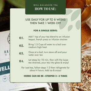 May include: A green and white illustrated guide with instructions on how to use a well-balanced tea blend. The instructions include adding 1 teaspoon of tea to an infusion teapot, bringing 1.5 cups of water to a boil, steeping for 10 minutes, and enjoying. The guide also states that the herbs can be re-steeped 2-3 times.