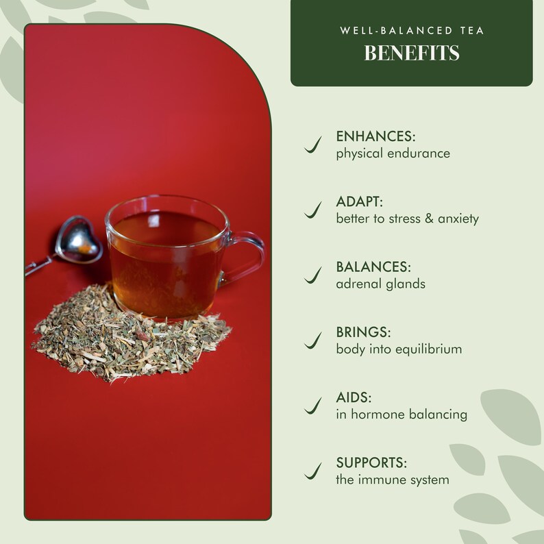 May include: A cup of herbal tea with loose tea leaves scattered around it. The text on the right side of the image reads "WELL-BALANCED TEA BENEFITS" and lists the benefits of the tea: enhances physical endurance, adapts to stress and anxiety, balances adrenal glands, brings the body into equilibrium, aids in hormone balancing, and supports the immune system.