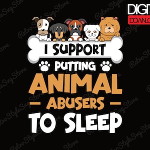 May include: Black digital download graphic with the text "I SUPPORT PUTTING ANIMAL ABUSERS TO SLEEP." The design features several cartoon dogs above a bone. The words are in white and orange.