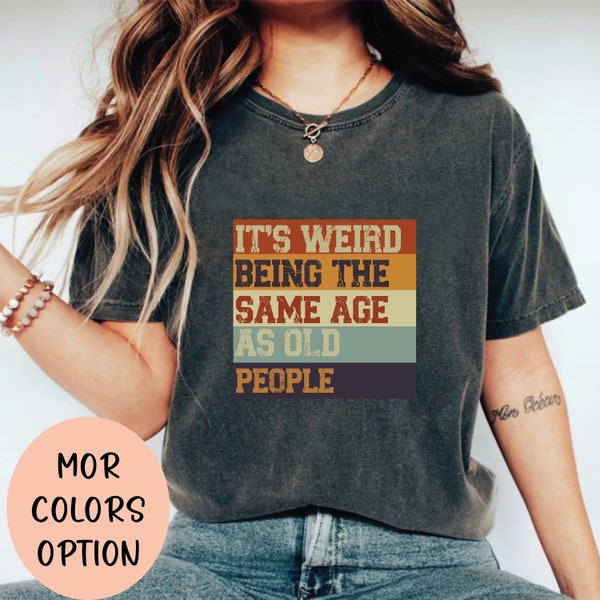 It's Weird Being The Same Age as Old People | Funny Shirt Men - Fathers Day Gift, Husband Tshirt, Funny Old People shirt, Dad Gift Humor Te