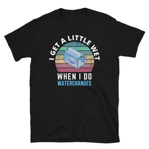 I Get A Little Wet Water Change - Aquarium for Aquarist Unisex Basic Softstyle T-Shirt | Gildan 64000