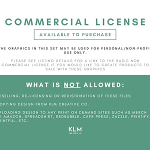 Pu&ograve; includere: Una grafica di testo verde e bianca con le parole "COMMERCIAL LICENSE" e "AVAILABLE TO PURCHASE". Il testo sotto spiega che le grafiche di questo set possono essere utilizzate solo per uso personale/non profit. Spiega anche che una licenza commerciale &egrave; disponibile per l'acquisto se si desidera creare prodotti da vendere con queste grafiche. Il testo indica anche cosa non &egrave; consentito, tra cui la rivendita, la sublicenza o la ridistribuzione dei file, la copia del design di KLM Creative Co. e il caricamento del design su siti di stampa su richiesta come Merch by Amazon, Spreadshirt, Redbubble, Cafe Press, Zazzle, Printify, Printful, ecc.