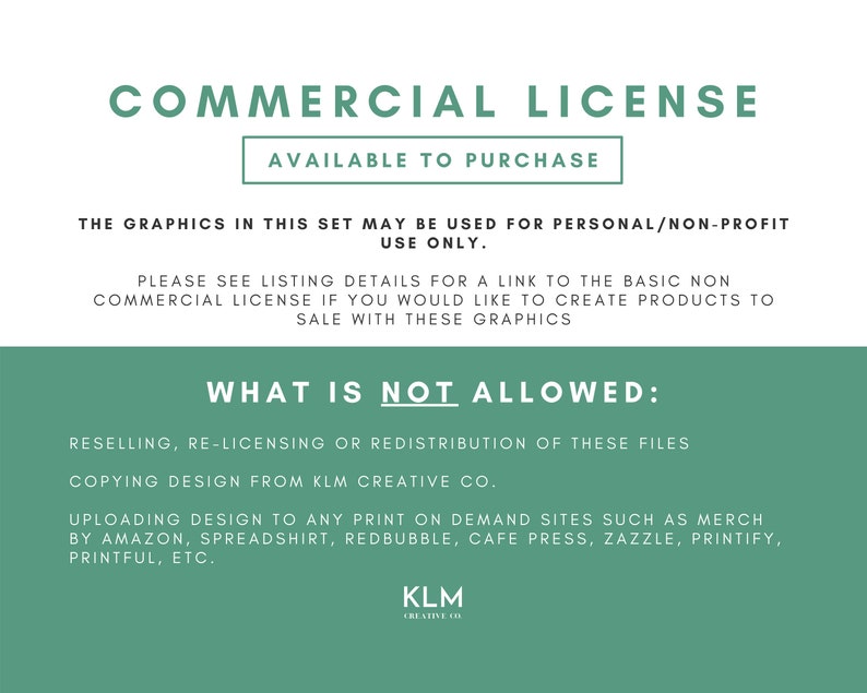 Pu&ograve; includere: Una grafica di testo verde e bianca con le parole "COMMERCIAL LICENSE" e "AVAILABLE TO PURCHASE". Il testo sotto spiega che le grafiche di questo set possono essere utilizzate solo per uso personale/non profit. Spiega anche che una licenza commerciale &egrave; disponibile per l'acquisto se si desidera creare prodotti da vendere con queste grafiche. Il testo indica anche cosa non &egrave; consentito, tra cui la rivendita, la sublicenza o la ridistribuzione dei file, la copia del design di KLM Creative Co. e il caricamento del design su siti di stampa su richiesta come Merch by Amazon, Spreadshirt, Redbubble, Cafe Press, Zazzle, Printify, Printful, ecc.