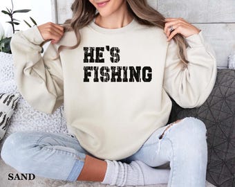He's Fishing Sweatshirt: Funny Fisherman Shirt