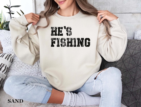 He's Fishing Sweatshirt: Funny Fisherman Shirt