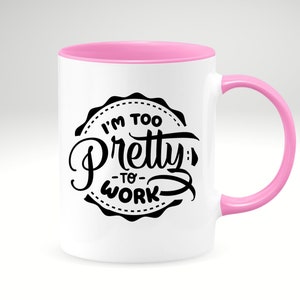 I m Too Pretty To Work Coffee Mug, Funny Sarcastic Coffee, Mug for Her or Him, Funny Bday Mug for Her or Him, Sassy Mug