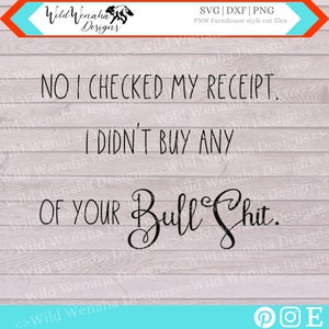 May include: A black and white graphic design on a wood background with the text "NO I CHECKED MY RECEIPT. I DIDN'T BUY ANY OF YOUR BULLSHIT."