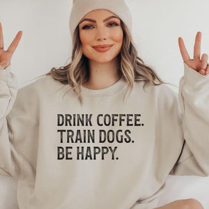 Dog Trainer Hoodie, Dog Training Gift, Dog Sports Gift, Dog Obedience Shirt, Puppy Trainer, Trains Dogs, Drink Coffee Train Dogs Be Happy