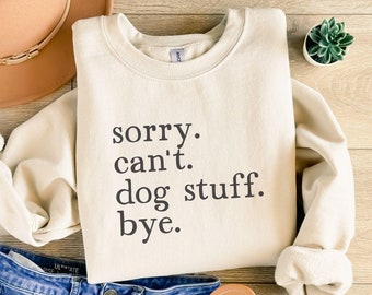 Sorry Can't Dog Stuff Bye, Funny Dog Sweatshirt, Dog Mom Sweatshirt, Cute Dog-Lover Gift, Dog Person Birthday, Dog Dad Gift, Dog Owner Shirt