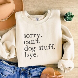 Sorry Can't Dog Stuff Bye, Funny Dog Sweatshirt, Dog Mom Sweatshirt, Cute Dog-Lover Gift, Dog Person Birthday, Dog Dad Gift, Dog Owner Shirt