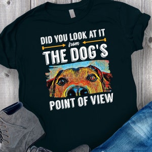 Dog's Point of View T-Shirt, Dog Trainer Shirt, Dog Trainer Gift, Dog Training Tee, Dog on Shirt, Graphic Tee for Dog Lovers