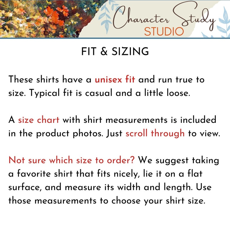 May include: Text on a white background with the words "Character Study Studio" at the top and "Fit & Sizing" in a larger font below. The text explains that the shirts have a unisex fit and run true to size. It also explains that a size chart is included in the product photos and how to measure a shirt to determine the correct size.