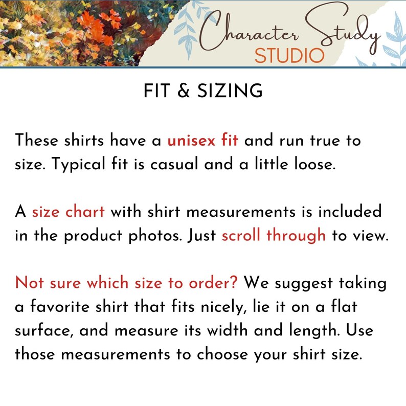 May include: Text on a white background with the words "Character Study Studio" at the top and "Fit & Sizing" in a larger font below. The text explains that the shirts have a unisex fit and run true to size. It also explains that a size chart is included in the product photos and how to measure a shirt to determine the correct size.