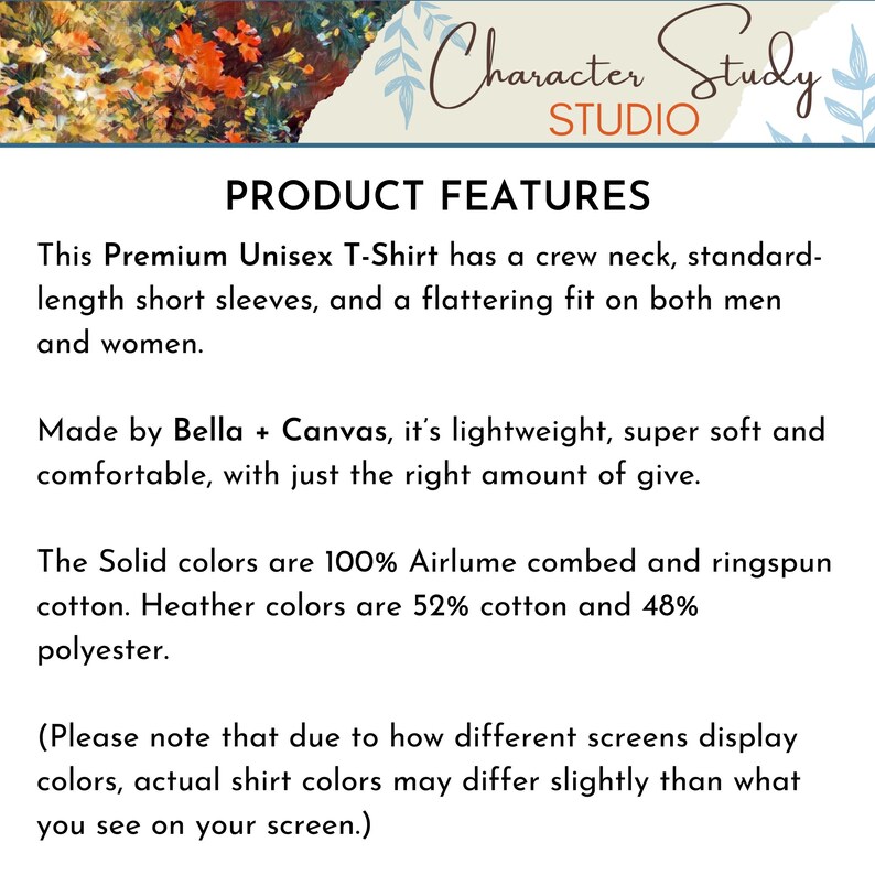 May include: Product features for a unisex t-shirt made by Bella + Canvas. The t-shirt has a crew neck, short sleeves, and a flattering fit. It is made from lightweight, super soft, and comfortable fabric. The solid colors are 100% Airlume combed and ringspun cotton. Heather colors are 52% cotton and 48% polyester.  (Please note that due to how different screens display colors, actual shirt colors may differ slightly than what you see on your screen.)