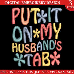May include: Embroidery design featuring the text "PUT*IT ON*MY HUSBAND'S *TAB*" in a colorful, retro style. The design includes stars and is available in three sizes.