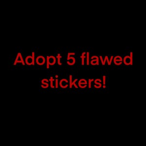 May include: Red text on a black background reads "Adopt 5 flawed stickers!"