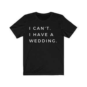 Pode incluir: Camiseta preta com texto branco que diz "I CAN'T. I HAVE A WEDDING."