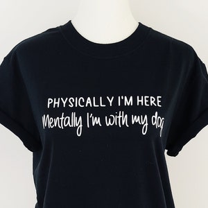 Physically I&#39;m Here Mentally I&#39;m With My Dog T Shirt / Funny Dog Owner Tee / Dog Mom Shirts / Dog Parent Tees