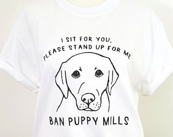 I Sit For You, Please Stand Up For Me Ban Puppy Mills T Shirt / End Puppy Mills Tee / No More Puppy Mills Shirts