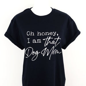 Oh Honey, I Am That Dog Mom T Shirt / Funny Dog Mama Tee, Cute Dog Lover Shirts / Sassy Pupper Mother Tops / Funny Doggy Mom Tees
