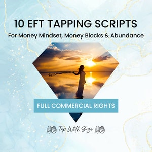 May include: A digital product graphic with a diamond shape containing a silhouette of a woman standing in a body of water with a sunset in the background. The text "10 EFT TAPPING SCRIPTS" is at the top of the graphic. The text "For Money Mindset, Money Blocks & Abundance" is below the first line of text. The text "FULL COMMERCIAL RIGHTS" is in the middle of the graphic. The text "Tap With Suze" is at the bottom of the graphic.