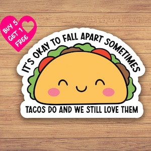 May include: A sticker featuring a cartoon taco with a smiling face. The text reads "IT'S OKAY TO FALL APART SOMETIMES, TACOS DO AND WE STILL LOVE THEM." A pink heart with the text "BUY 5 GET 1 FREE" is in the upper left corner.