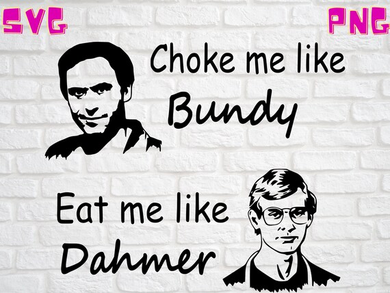 Download Choke Me Like Bundy Eat Me Like Dahmer Svg Digital File Only Etsy