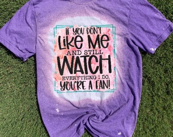 If you dont like me, and still watch me, your a fan Womens shirt, Funny shirt for women, Mama shirt, Mom Bleached shirt, Funny womens shirt