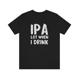 May include: Black t-shirt with white text that reads "IPA Lot When I Drink".