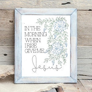 In the morning when I rise give me Jesus, Floral Inspirational Pen print, Christian home decor, Scripture wall art, gift for her 8x10