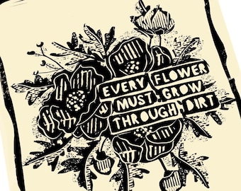 May include: Black and white illustration of a bouquet of flowers with the text "Every flower must grow through dirt".