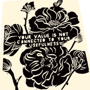 May include: Black and white print of flowers with the text "Your value is not connected to your usefulness" in the centre.